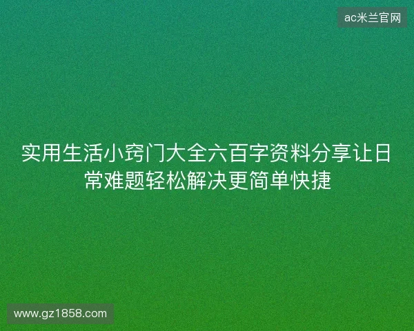 实用生活小窍门大全六百字资料分享让日常难题轻松解决更简单快捷
